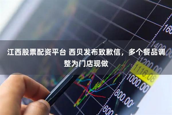 江西股票配资平台 西贝发布致歉信，多个餐品调整为门店现做