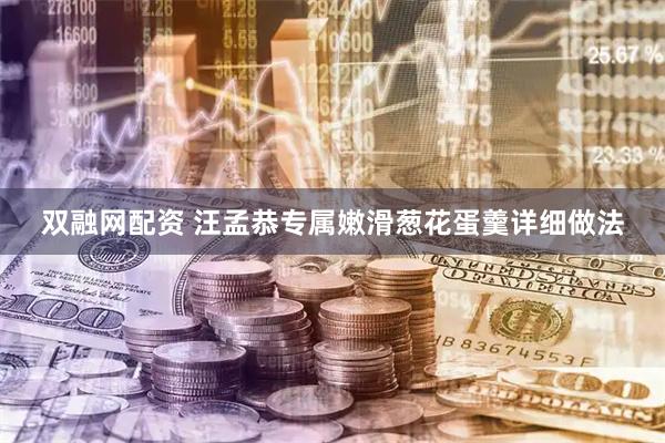 双融网配资 汪孟恭专属嫩滑葱花蛋羹详细做法
