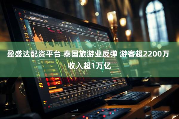 盈盛达配资平台 泰国旅游业反弹 游客超2200万 收入超1万亿