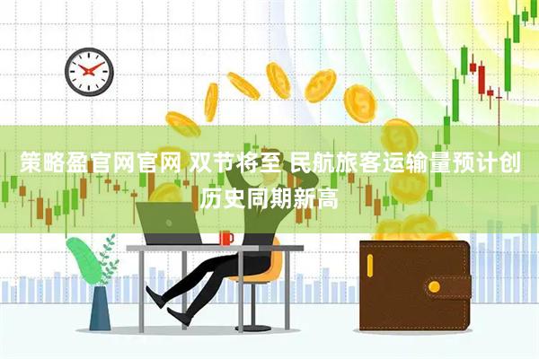 策略盈官网官网 双节将至 民航旅客运输量预计创历史同期新高