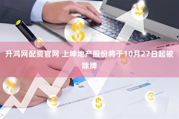升鸿网配资官网 上坤地产股份将于10月27日起被除牌