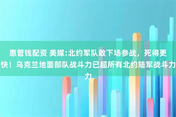 惠管钱配资 美媒:北约军队敢下场参战，死得更快！乌克兰地面部队战斗力已超所有北约陆军战斗力