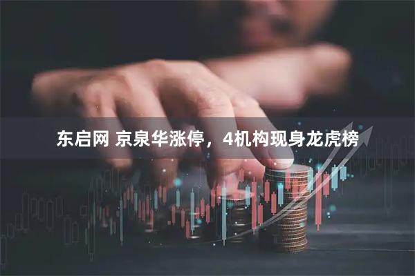 东启网 京泉华涨停，4机构现身龙虎榜