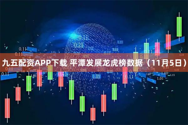 九五配资APP下载 平潭发展龙虎榜数据（11月5日）