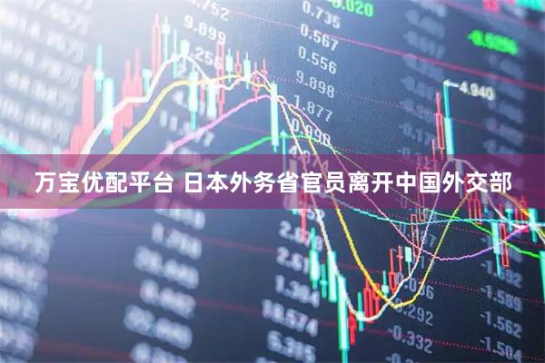 万宝优配平台 日本外务省官员离开中国外交部