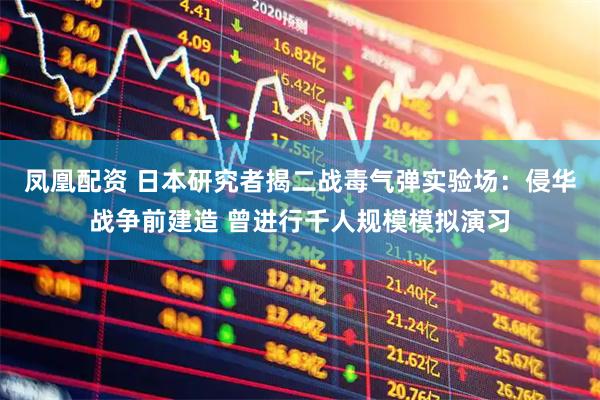 凤凰配资 日本研究者揭二战毒气弹实验场：侵华战争前建造 曾进行千人规模模拟演习