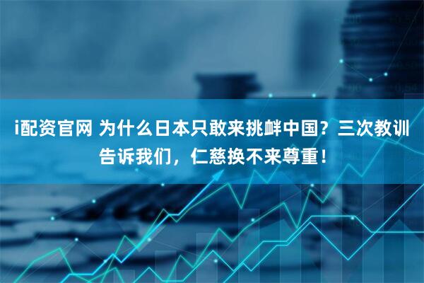 i配资官网 为什么日本只敢来挑衅中国？三次教训告诉我们，仁慈换不来尊重！