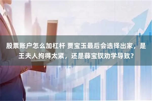 股票账户怎么加杠杆 贾宝玉最后会选择出家，是王夫人拘得太紧，还是薛宝钗劝学导致？