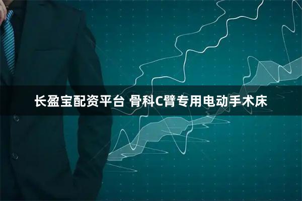 长盈宝配资平台 骨科C臂专用电动手术床