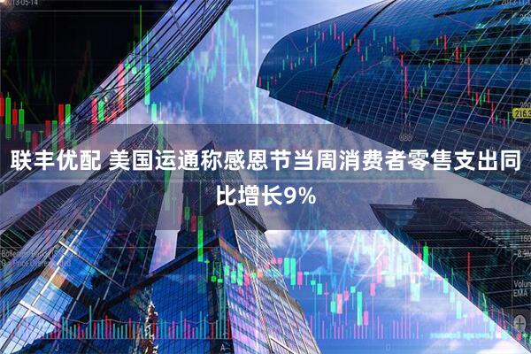 联丰优配 美国运通称感恩节当周消费者零售支出同比增长9%