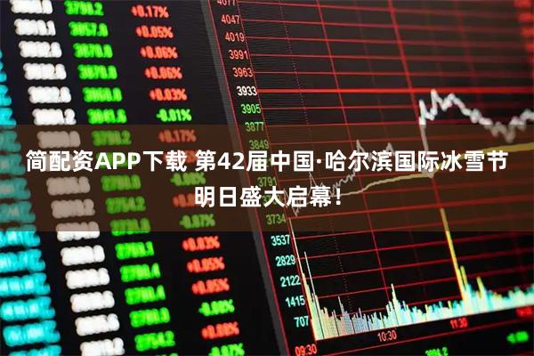 简配资APP下载 第42届中国·哈尔滨国际冰雪节明日盛大启幕！